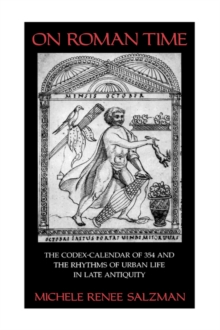 On Roman Time : The Codex-Calendar of 354 and the Rhythms of Urban Life in Late Antiquity