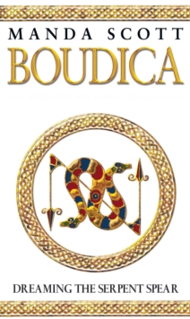 Boudica: Dreaming The Serpent Spear : (Boudica 4):  An arresting and spell-binding historical epic which brings Iron-Age Britain to life