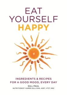 Eat Yourself Happy : Ingredients & Recipes for a Good Mood, Every Day