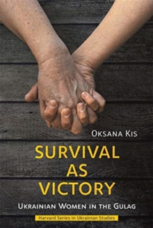Survival as Victory : Ukrainian Women in the Gulag
