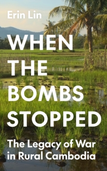When the Bombs Stopped : The Legacy of War in Rural Cambodia