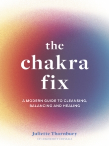 The Chakra Fix : A Modern Guide to Cleansing, Balancing and Healing Volume 5