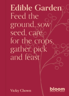 Edible Garden : Bloom Gardener's Guide: Feed the ground, sow seed, care for the crops, gather, pick and feast