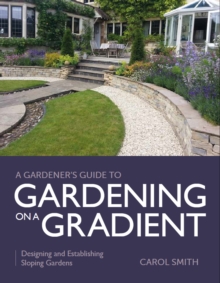 Gardener's Guide to Gardening on a Gradient : Designing and Establishing Sloping Gardens