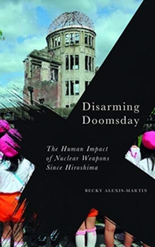 Disarming Doomsday : The Human Impact of Nuclear Weapons since Hiroshima