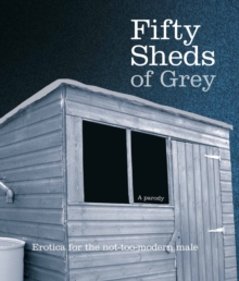 Fifty Sheds of Grey : Erotica for the not-too-modern male