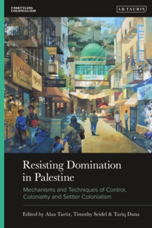 Resisting Domination in Palestine : Mechanisms and Techniques of Control, Coloniality and Settler Colonialism