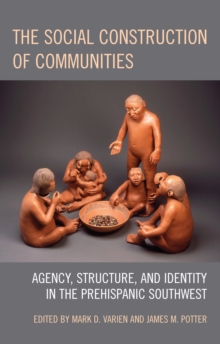 The Social Construction of Communities : Agency, Structure, and Identity in the Prehispanic Southwest