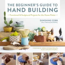 The Beginner's Guide to Hand Building : Functional and Sculptural Projects for the Home Potter Volume 2