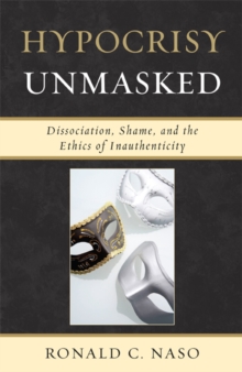 Hypocrisy Unmasked : Dissociation, Shame, and the Ethics of Inauthenticity