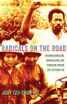 Radicals on the Road : Internationalism, Orientalism, and Feminism during the Vietnam Era