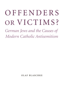Offenders or Victims? : German Jews and the Causes of Modern Catholic Antisemitism