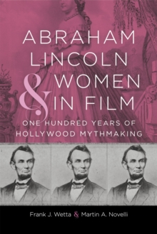 Abraham Lincoln and Women in Film : One Hundred Years of Hollywood Mythmaking