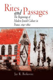 Rites and Passages : The Beginnings of Modern Jewish Culture in France, 1650-1860