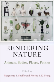 Rendering Nature : Animals, Bodies, Places, Politics