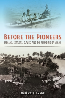 Before the Pioneers : Indians, Settlers, Slaves, and the Founding of Miami