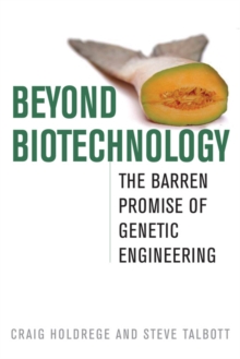 Beyond Biotechnology : The Barren Promise of Genetic Engineering