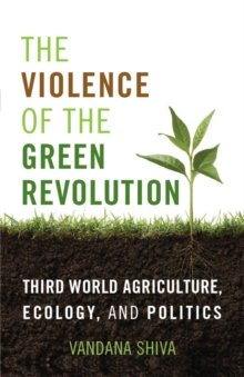 The Violence of the Green Revolution : Third World Agriculture, Ecology, and Politics