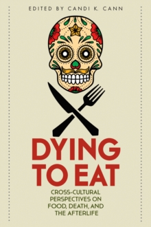 Dying to Eat : Cross-Cultural Perspectives on Food, Death, and the Afterlife