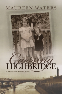 Crossing Highbridge : A Memoir of Irish America