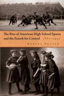 The Rise of American High School Sports and the Search for Control : 1880-1930