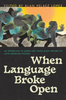When Language Broke Open : An Anthology of Queer and Trans Black Writers of Latin American Descent