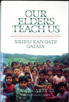 Our Elders Teach Us : Maya-Kaqchikel Historical Perspectives