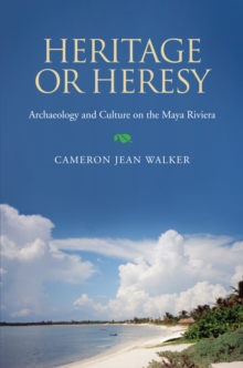 Heritage or Heresy : Archaeology and Culture on the Maya Riviera