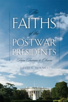 The Faiths of the Postwar Presidents : From Truman to Obama