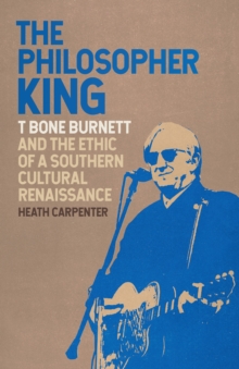 The Philosopher King : T Bone Burnett and the Ethic of a Southern Cultural Renaissance
