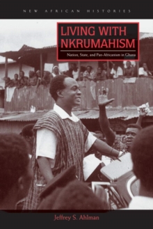 Living with Nkrumahism : Nation, State, and Pan-Africanism in Ghana