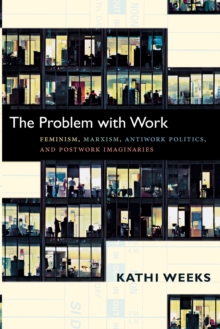 The Problem with Work : Feminism, Marxism, Antiwork Politics, and Postwork Imaginaries