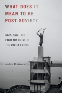 What Does It Mean to Be Post-Soviet? : Decolonial Art from the Ruins of the Soviet Empire