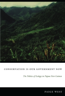 Conservation Is Our Government Now : The Politics of Ecology in Papua New Guinea