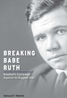 Breaking Babe Ruth : Baseball's Campaign Against Its Biggest Star