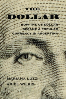 The Dollar : How the US Dollar Became a Popular Currency in Argentina