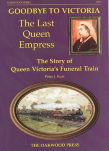 Goodbye to Victoria the Last Queen Empress : The Story of Queen Victorias Funeral Train