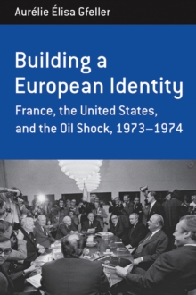 Building a European Identity : France, the United States, and the Oil Shock, 1973-74