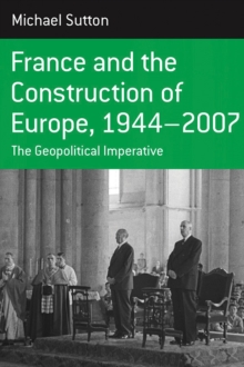 France and the Construction of Europe, 1944-2007 : The Geopolitical Imperative