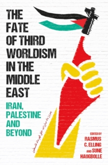 The Fate of Third Worldism in the Middle East : Iran, Palestine and Beyond