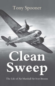 Clean Sweep : The Life of Air Marshal Sir Ivor Broom