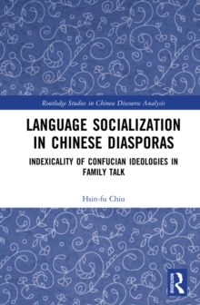 Language Socialization in Chinese Diasporas : Indexicality of Confucian Ideologies in Family Talk