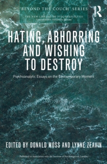 Hating, Abhorring and Wishing to Destroy : Psychoanalytic Essays on the Contemporary Moment