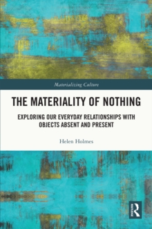 The Materiality of Nothing : Exploring Our Everyday Relationships with Objects Absent and Present