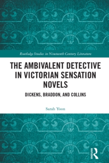 The Ambivalent Detective in Victorian Sensation Novels : Dickens, Braddon, and Collins