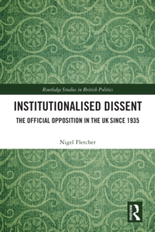 Institutionalised Dissent : The Official Opposition in the UK since 1935