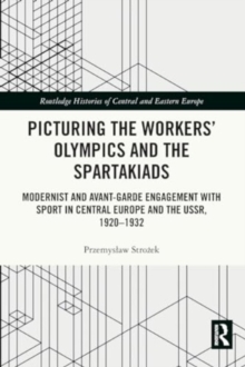 Picturing the Workers' Olympics and the Spartakiads : Modernist and Avant-Garde Engagement with Sport in Central Europe and the USSR, 1920-1932