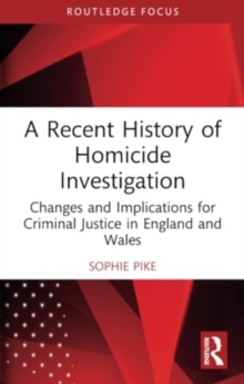 A Recent History of Homicide Investigation : Changes and Implications for Criminal Justice in England and Wales