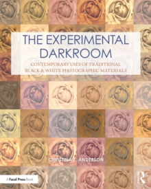 The Experimental Darkroom : Contemporary Uses of Traditional Black & White Photographic Materials