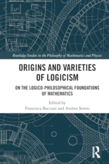 Origins and Varieties of Logicism : On the Logico-Philosophical Foundations of Mathematics